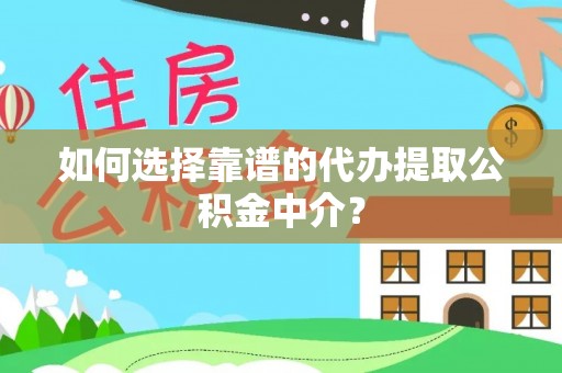 瑶海如何选择靠谱的代办提取公积金中介？