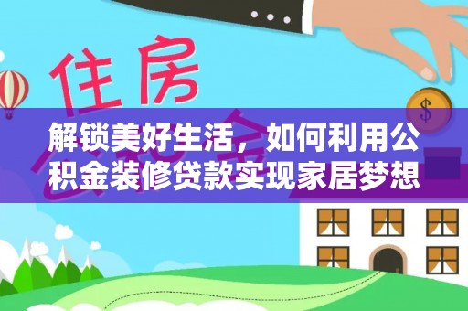 瑶海解锁美好生活，如何利用公积金装修贷款实现家居梦想