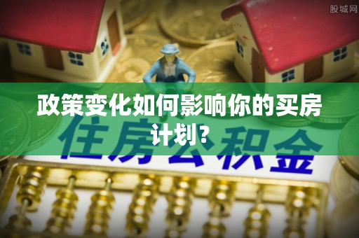 瑶海政策变化如何影响你的买房计划？