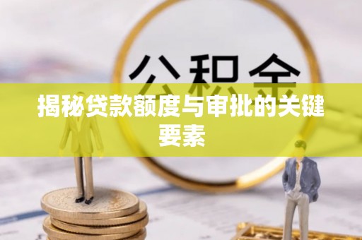 瑶海揭秘贷款额度与审批的关键要素