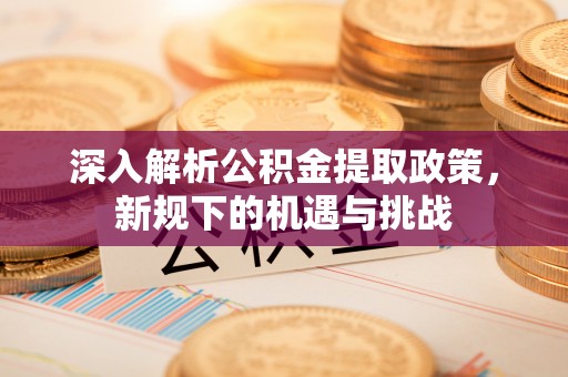 瑶海深入解析公积金提取政策，新规下的机遇与挑战
