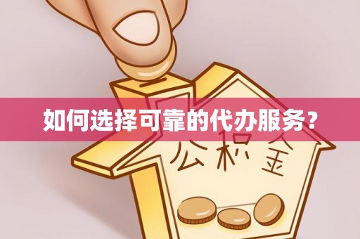 瑶海如何选择可靠的代办服务？