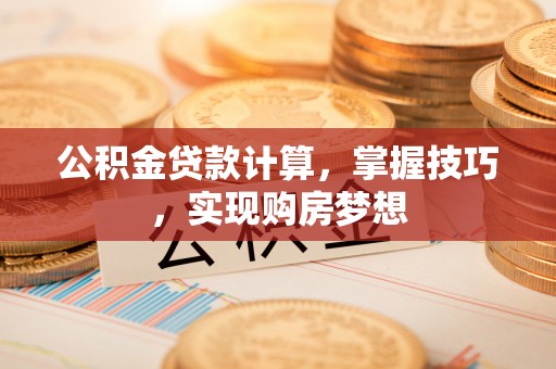 瑶海公积金贷款计算，掌握技巧，实现购房梦想