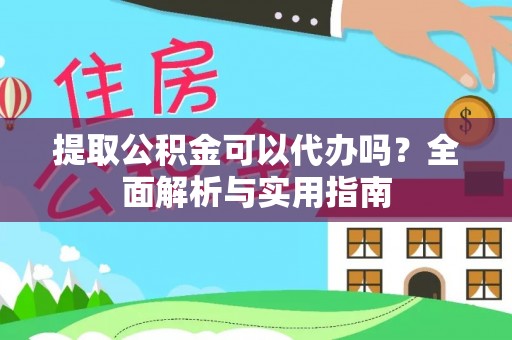 瑶海提取公积金可以代办吗？全面解析与实用指南