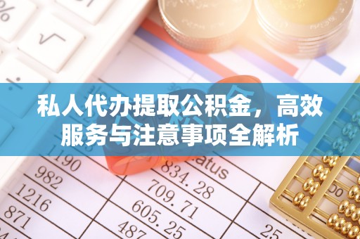 瑶海私人代办提取公积金，高效服务与注意事项全解析