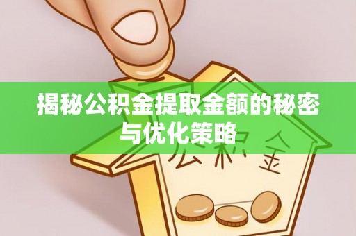 瑶海揭秘公积金提取金额的秘密与优化策略