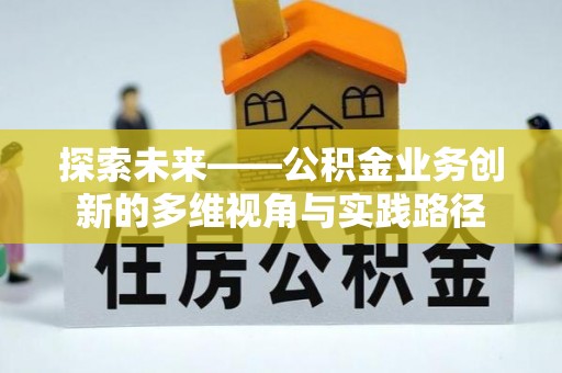 瑶海探索未来——公积金业务创新的多维视角与实践路径