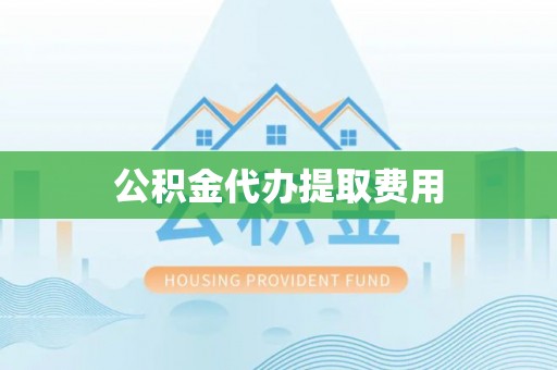 瑶海公积金代办提取费用