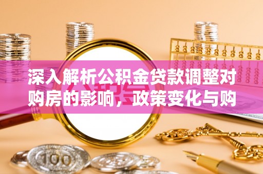 瑶海深入解析公积金贷款调整对购房的影响，政策变化与购房者选择