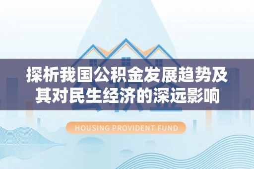 瑶海探析我国公积金发展趋势及其对民生经济的深远影响