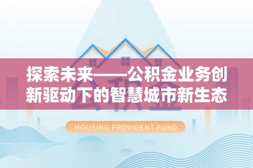 瑶海探索未来——公积金业务创新驱动下的智慧城市新生态