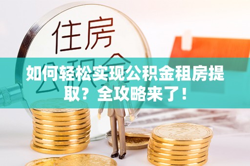 瑶海如何轻松实现公积金租房提取？全攻略来了！