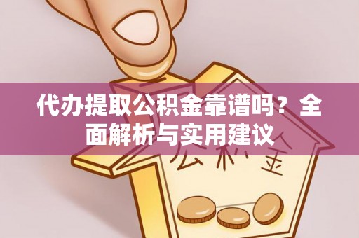 瑶海代办提取公积金靠谱吗？全面解析与实用建议