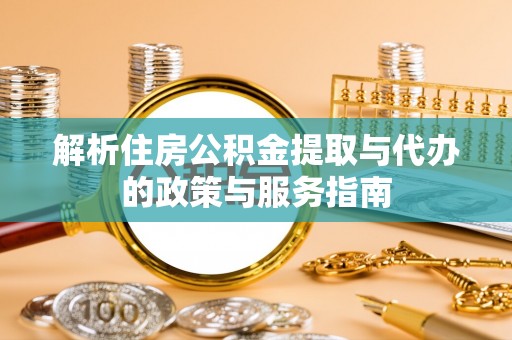 瑶海解析住房公积金提取与代办的政策与服务指南