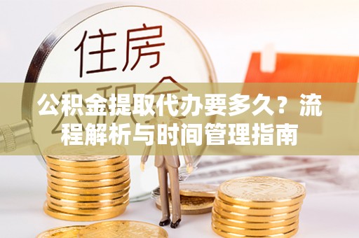 瑶海公积金提取代办要多久？流程解析与时间管理指南