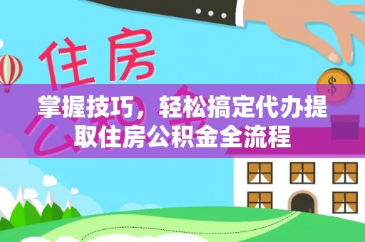 瑶海掌握技巧，轻松搞定代办提取住房公积金全流程