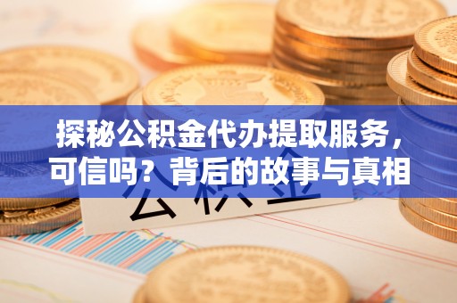 瑶海探秘公积金代办提取服务，可信吗？背后的故事与真相