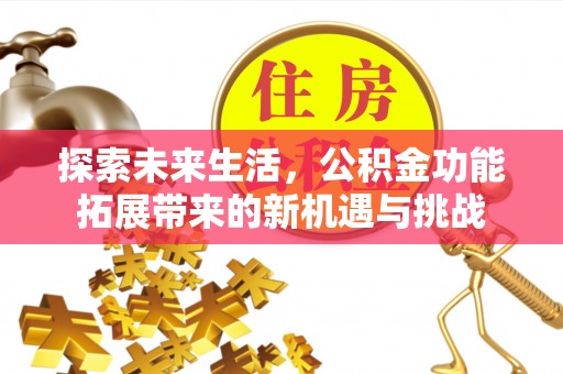 瑶海探索未来生活，公积金功能拓展带来的新机遇与挑战