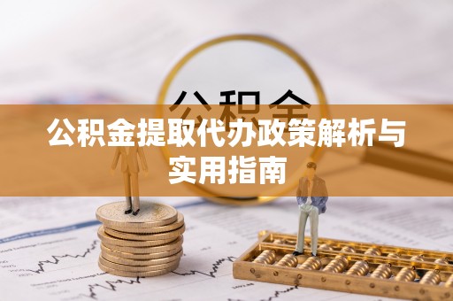 瑶海公积金提取代办政策解析与实用指南