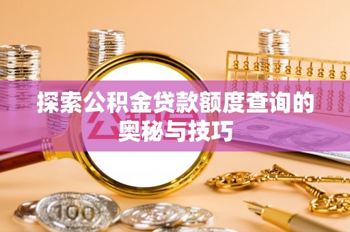 瑶海探索公积金贷款额度查询的奥秘与技巧