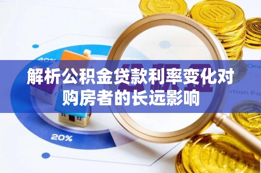瑶海解析公积金贷款利率变化对购房者的长远影响