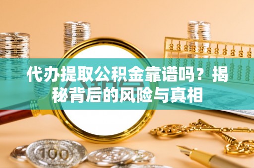 瑶海代办提取公积金靠谱吗？揭秘背后的风险与真相