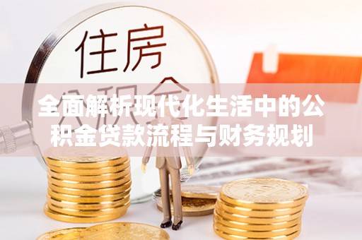 瑶海全面解析现代化生活中的公积金贷款流程与财务规划