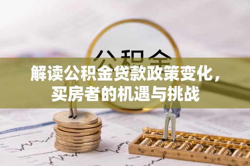 瑶海解读公积金贷款政策变化，买房者的机遇与挑战