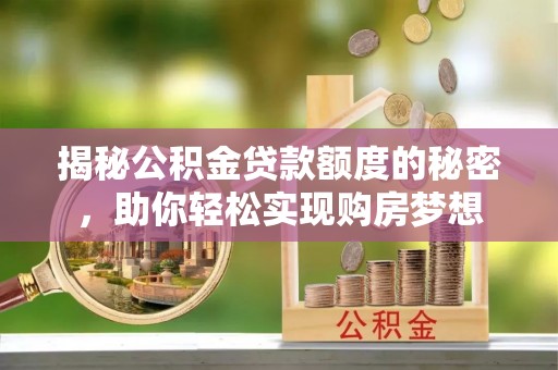 瑶海揭秘公积金贷款额度的秘密，助你轻松实现购房梦想