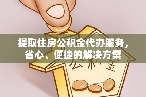 瑶海提取住房公积金代办服务，省心、便捷的解决方案