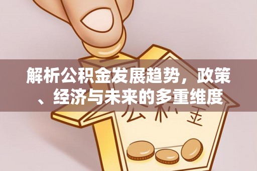 瑶海解析公积金发展趋势，政策、经济与未来的多重维度