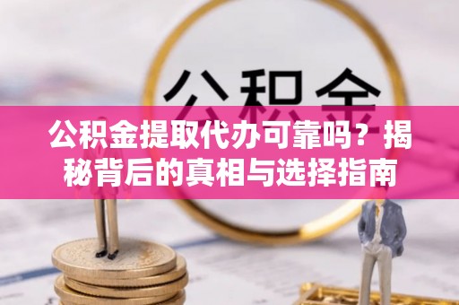 瑶海公积金提取代办可靠吗？揭秘背后的真相与选择指南