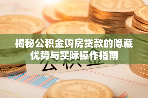 瑶海揭秘公积金购房贷款的隐藏优势与实际操作指南