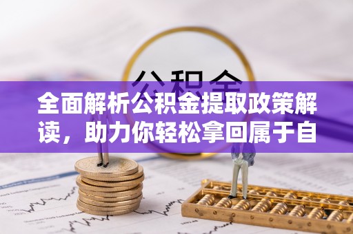 瑶海全面解析公积金提取政策解读，助力你轻松拿回属于自己的钱