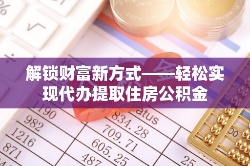 瑶海解锁财富新方式——轻松实现代办提取住房公积金