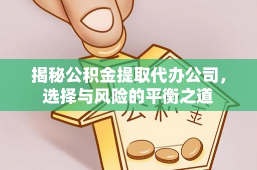 瑶海揭秘公积金提取代办公司，选择与风险的平衡之道