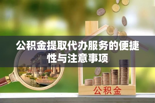 瑶海公积金提取代办服务的便捷性与注意事项
