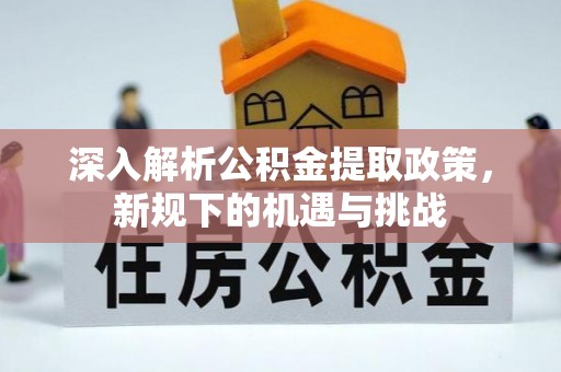瑶海深入解析公积金提取政策，新规下的机遇与挑战