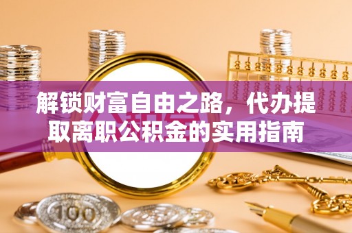 瑶海解锁财富自由之路，代办提取离职公积金的实用指南