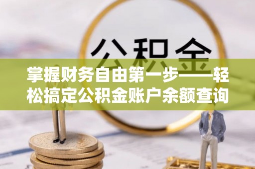 瑶海掌握财务自由第一步——轻松搞定公积金账户余额查询的方法与技巧