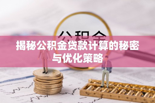 瑶海揭秘公积金贷款计算的秘密与优化策略