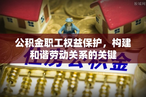 瑶海公积金职工权益保护，构建和谐劳动关系的关键