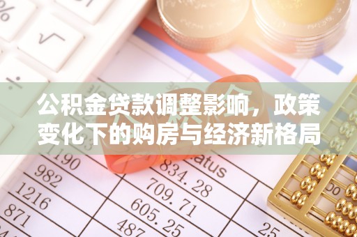 瑶海公积金贷款调整影响，政策变化下的购房与经济新格局