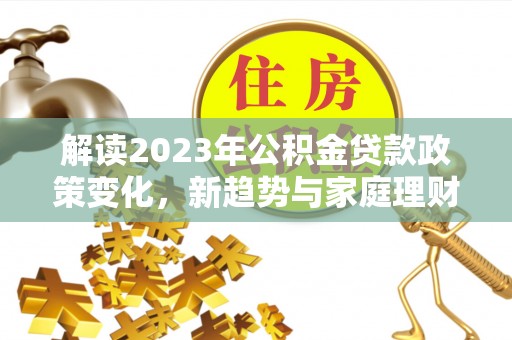 瑶海解读2023年公积金贷款政策变化，新趋势与家庭理财规划