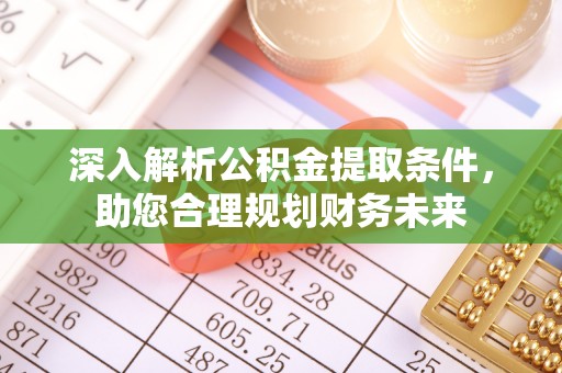 瑶海深入解析公积金提取条件，助您合理规划财务未来