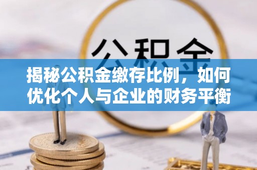 瑶海揭秘公积金缴存比例，如何优化个人与企业的财务平衡
