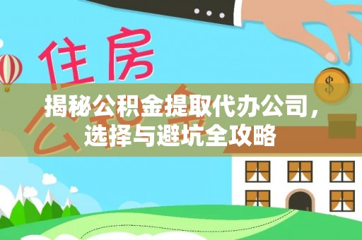 瑶海揭秘公积金提取代办公司，选择与避坑全攻略