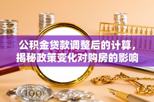 瑶海公积金贷款调整后的计算，揭秘政策变化对购房的影响