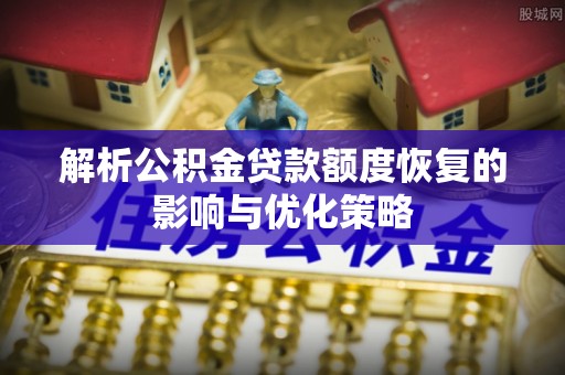 瑶海解析公积金贷款额度恢复的影响与优化策略