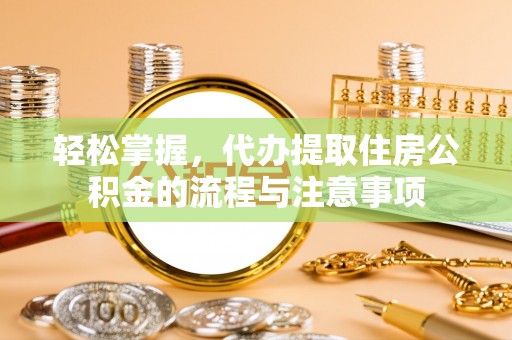 瑶海轻松掌握，代办提取住房公积金的流程与注意事项